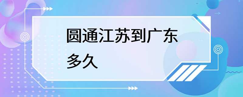 圆通江苏到广东多久