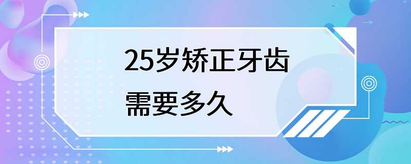 25岁矫正牙齿需要多久