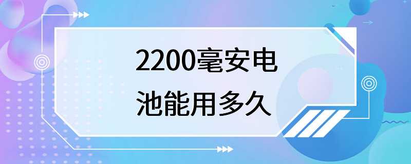 2200毫安电池能用多久