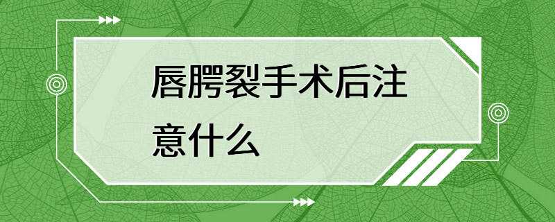 唇腭裂手术后注意什么