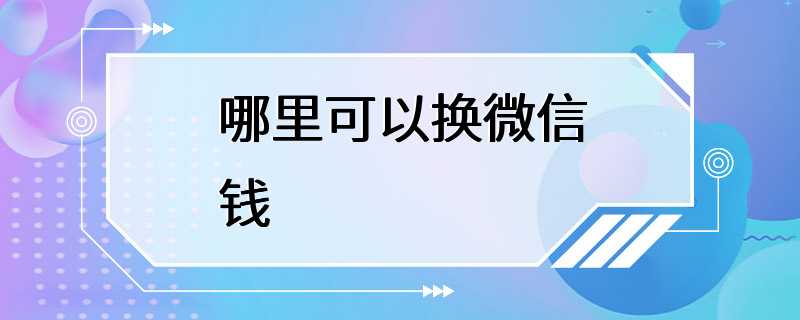 哪里可以换微信钱