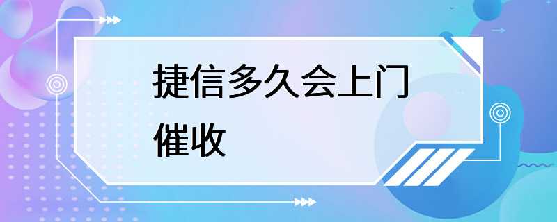 捷信多久会上门催收