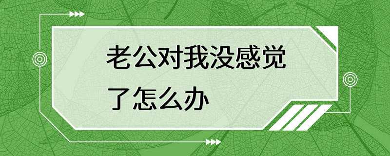 老公对我没感觉了怎么办