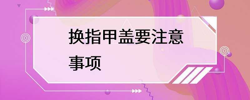 换指甲盖要注意事项