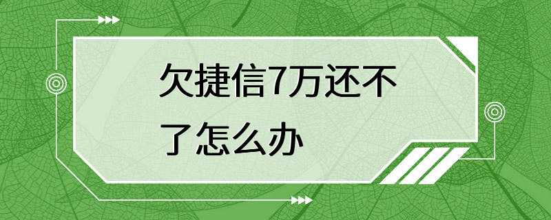 欠捷信7万还不了怎么办