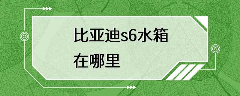 比亚迪s6水箱在哪里