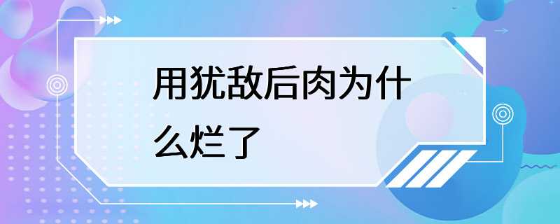 用犹敌后肉为什么烂了