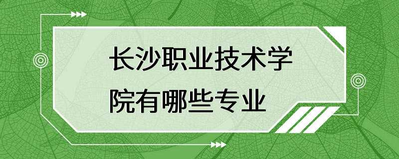 长沙职业技术学院有哪些专业