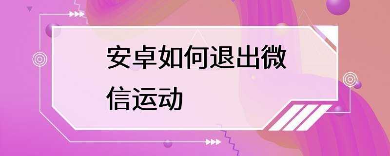 安卓如何退出微信运动