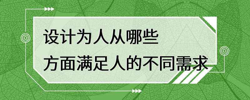 设计为人从哪些方面满足人的不同需求