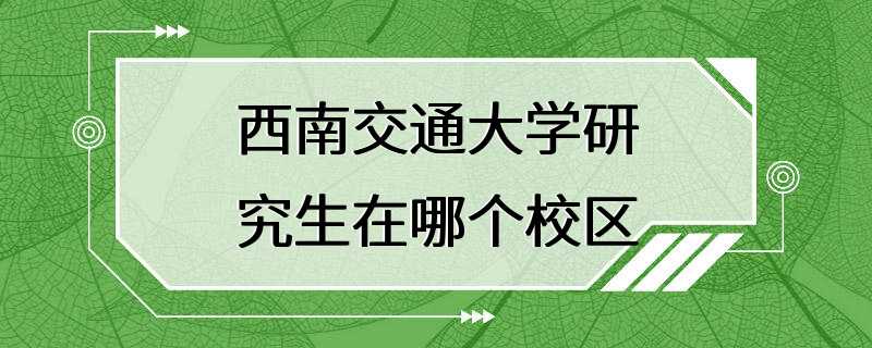 西南交通大学研究生在哪个校区