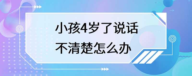 小孩4岁了说话不清楚怎么办