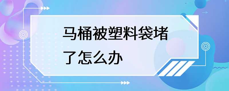 马桶被塑料袋堵了怎么办