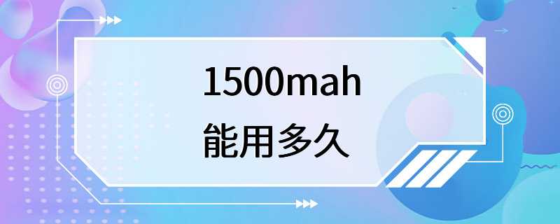 1500mah能用多久