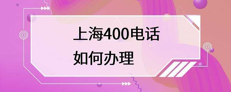 上海400电话如何办理