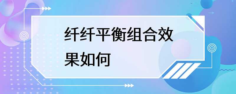 纤纤平衡组合效果如何