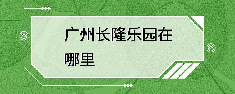 广州长隆乐园在哪里