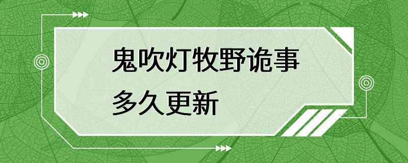 鬼吹灯牧野诡事多久更新