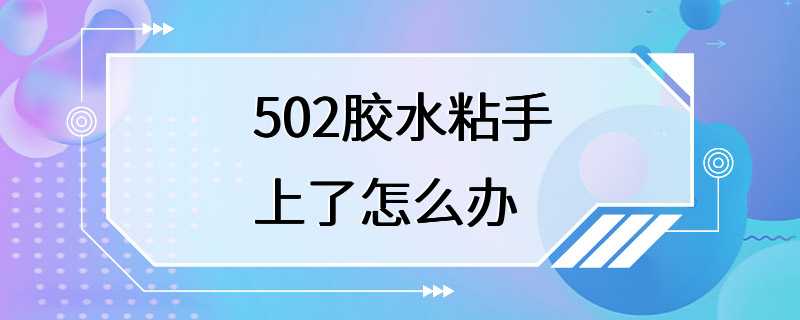 502胶水粘手上了怎么办