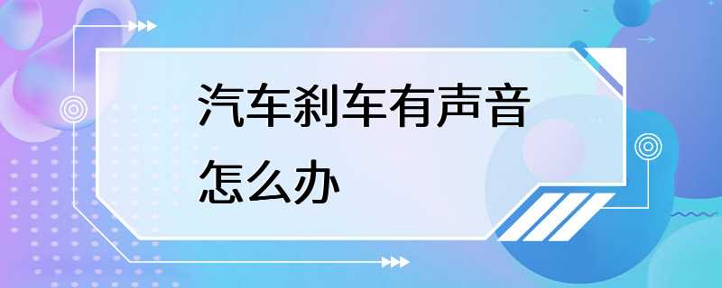 汽车刹车有声音怎么办