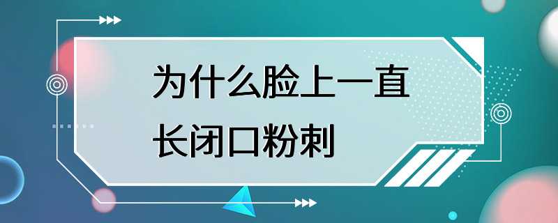 为什么脸上一直长闭口粉刺