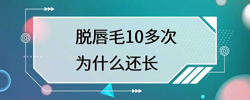 脱唇毛10多次为什么还长