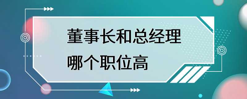 董事长和总经理哪个职位高