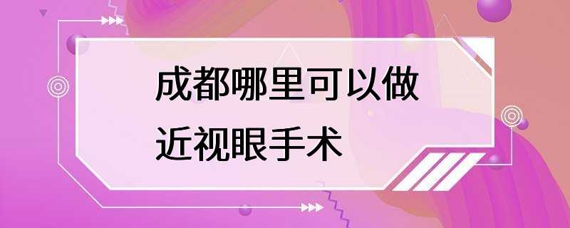 成都哪里可以做近视眼手术