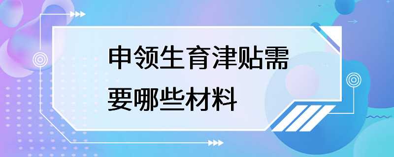 申领生育津贴需要哪些材料