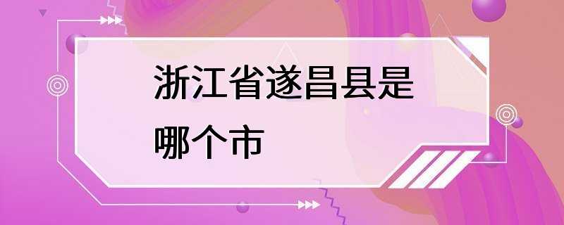 浙江省遂昌县是哪个市