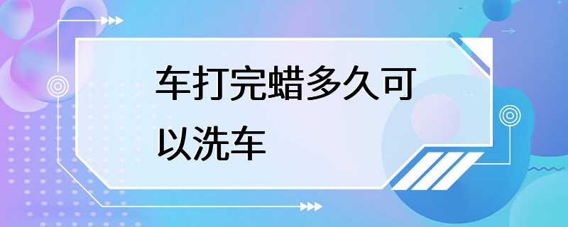 车打完蜡多久可以洗车