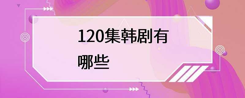 120集韩剧有哪些