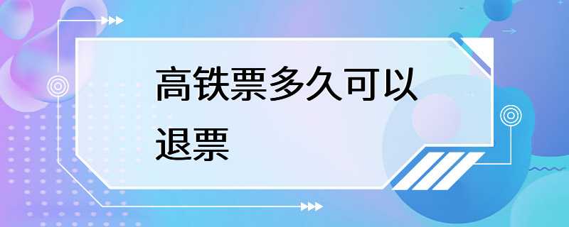 高铁票多久可以退票