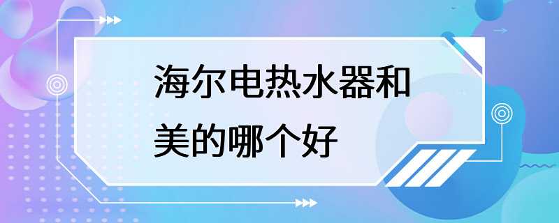 海尔电热水器和美的哪个好