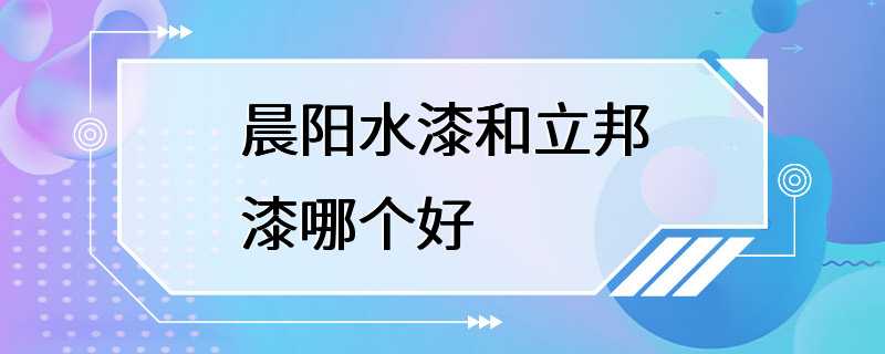 晨阳水漆和立邦漆哪个好