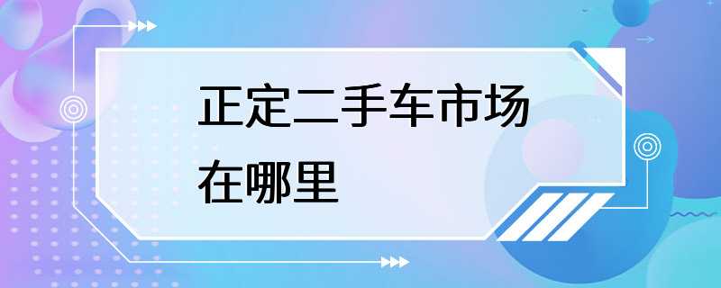 正定二手车市场在哪里