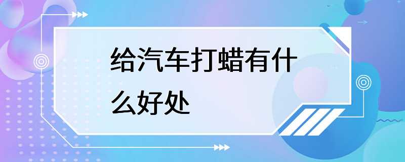 给汽车打蜡有什么好处