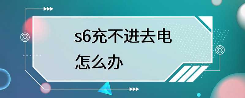 s6充不进去电怎么办