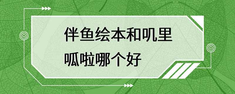 伴鱼绘本和叽里呱啦哪个好