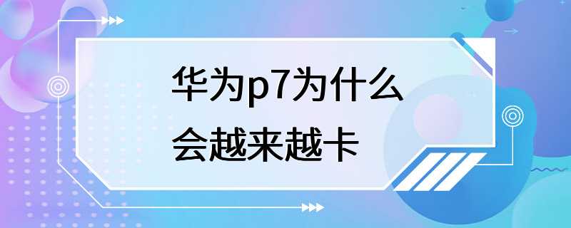 华为p7为什么会越来越卡