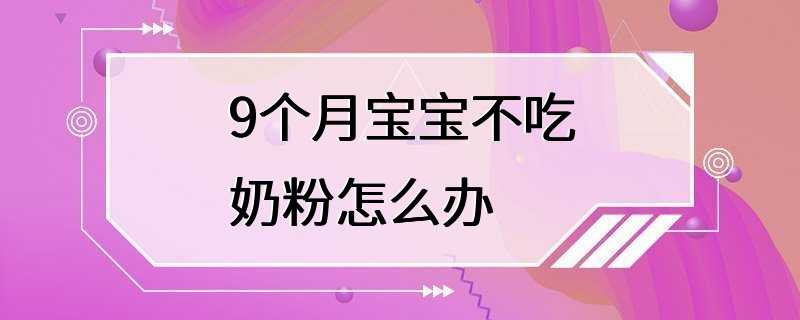 9个月宝宝不吃奶粉怎么办