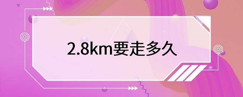 2.8km要走多久