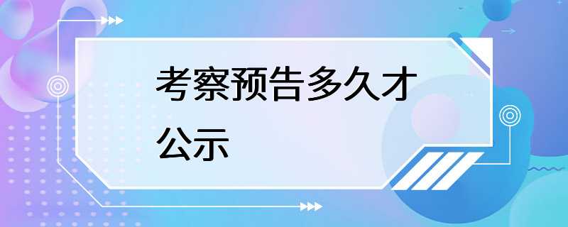 考察预告多久才公示