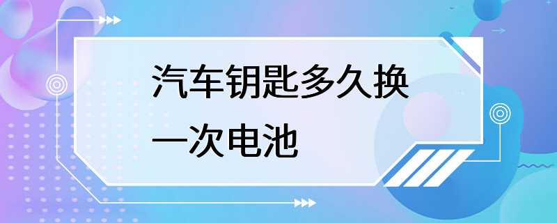 汽车钥匙多久换一次电池