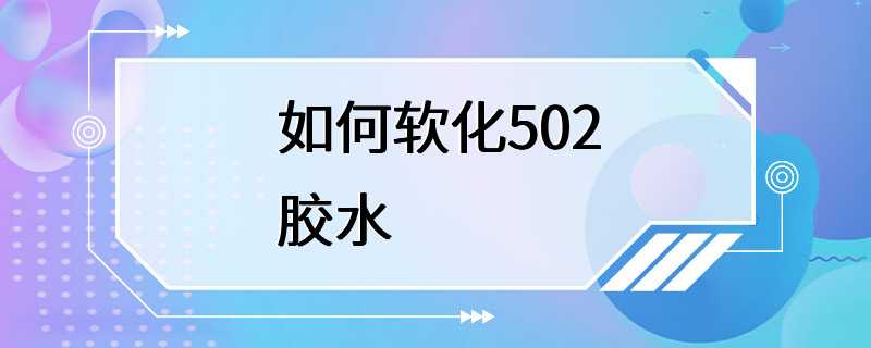 如何软化502胶水