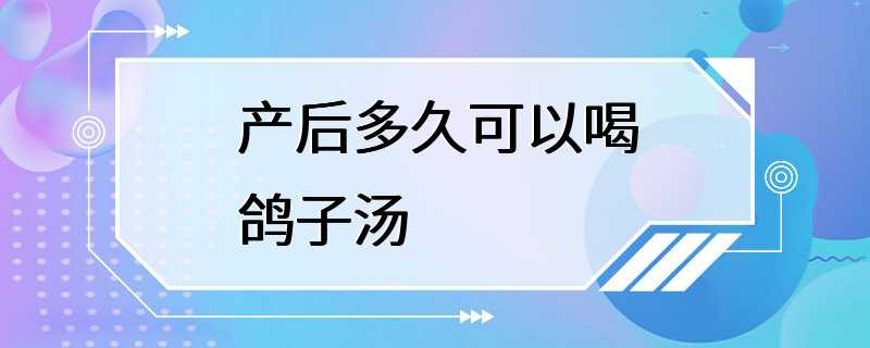 产后多久可以喝鸽子汤