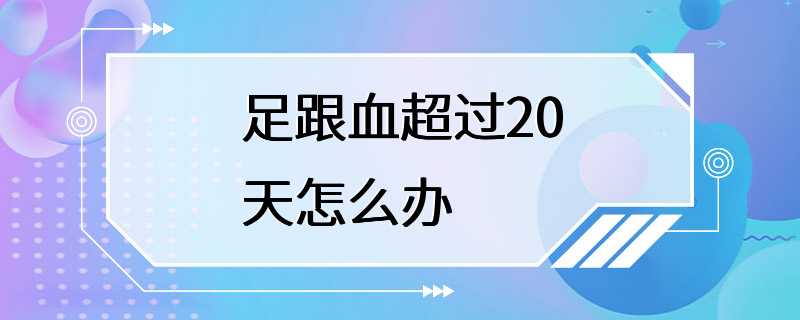 足跟血超过20天怎么办