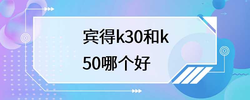 宾得k30和k50哪个好