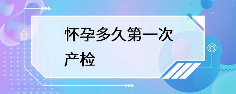 怀孕多久第一次产检