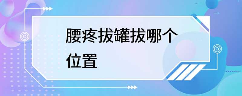 腰疼拔罐拔哪个位置